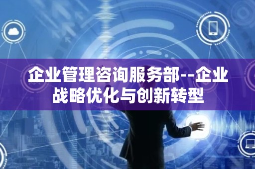 企业管理咨询服务部--企业战略优化与创新转型