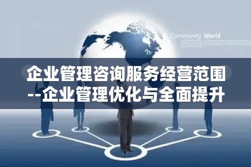企业管理咨询服务经营范围--企业管理优化与全面提升
