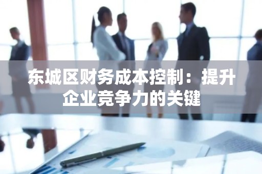通州区财务成本控制：提升企业竞争力的关键