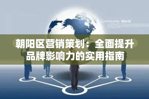 朝阳区营销策划：全面提升品牌影响力的实用指南