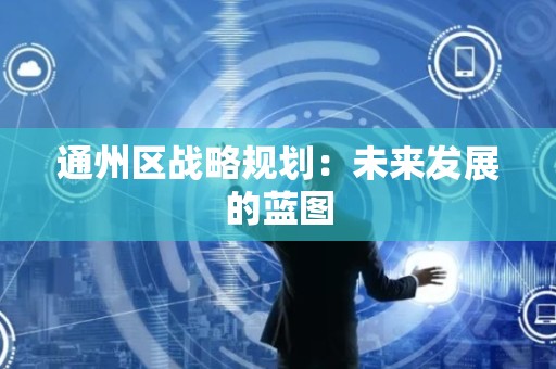 通州区战略规划：未来发展的蓝图