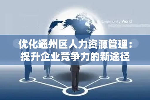 优化通州区人力资源管理：提升企业竞争力的新途径