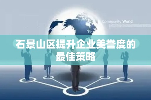 石景山区提升企业美誉度的最佳策略