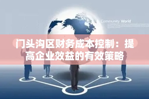 门头沟区财务成本控制：提高企业效益的有效策略