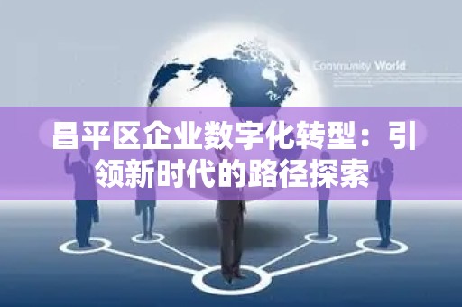 昌平区企业数字化转型：引领新时代的路径探索