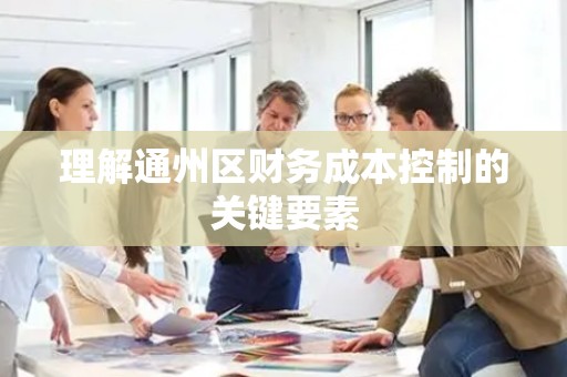 理解通州区财务成本控制的关键要素