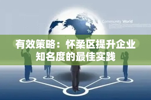 有效策略：怀柔区提升企业知名度的最佳实践