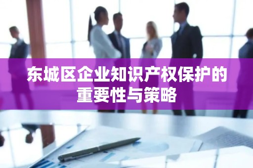 通州区企业知识产权保护的重要性与策略