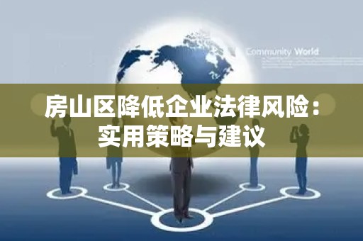 房山区降低企业法律风险：实用策略与建议