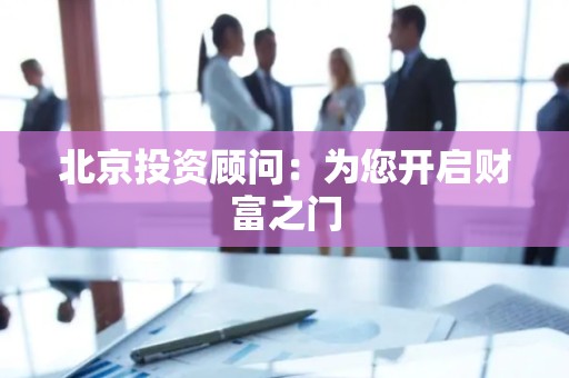 北京投资顾问：为您开启财富之门