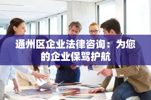 通州区企业法律咨询：为您的企业保驾护航