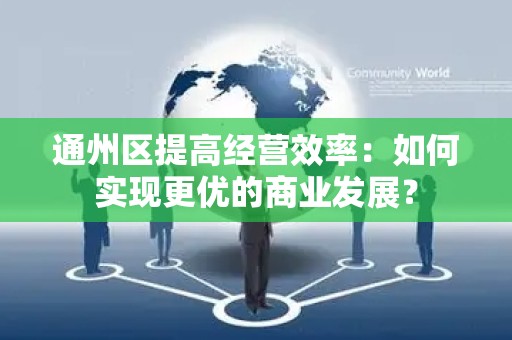 通州区提高经营效率：如何实现更优的商业发展？