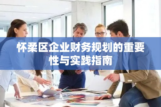 怀柔区企业财务规划的重要性与实践指南