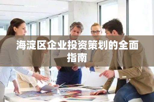 海淀区企业投资策划的全面指南