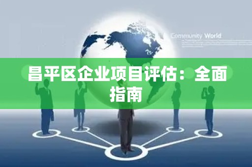昌平区企业项目评估：全面指南