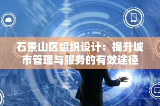 石景山区组织设计：提升城市管理与服务的有效途径