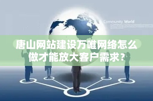 唐山网站建设万唯网络怎么做才能放大客户需求？
