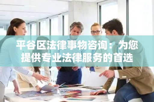 平谷区法律事物咨询：为您提供专业法律服务的首选
