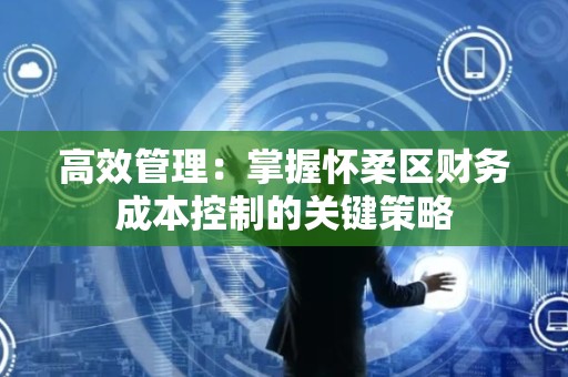 高效管理：掌握怀柔区财务成本控制的关键策略