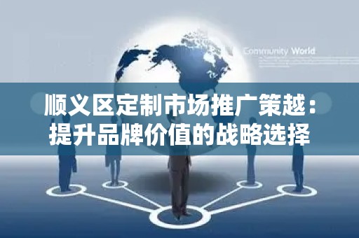 顺义区定制市场推广策越：提升品牌价值的战略选择
