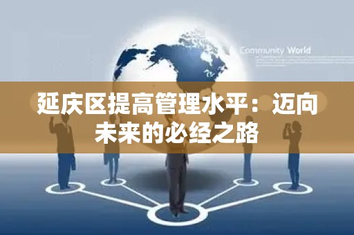 延庆区提高管理水平：迈向未来的必经之路