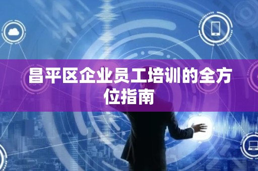 昌平区企业员工培训的全方位指南
