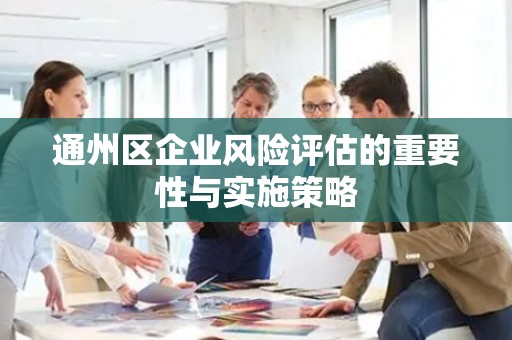 通州区企业风险评估的重要性与实施策略