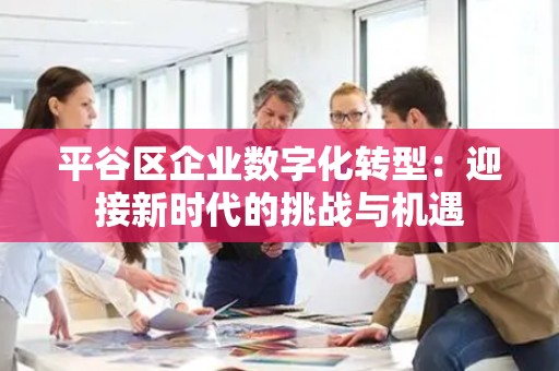 平谷区企业数字化转型：迎接新时代的挑战与机遇