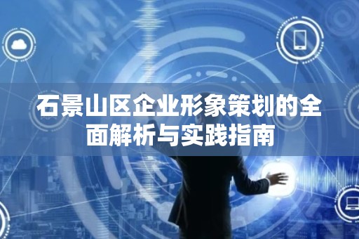 石景山区企业形象策划的全面解析与实践指南