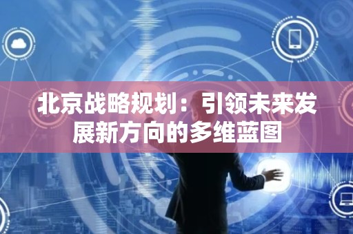 北京战略规划：引领未来发展新方向的多维蓝图
