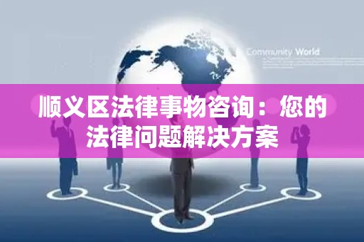 顺义区法律事物咨询：您的法律问题解决方案