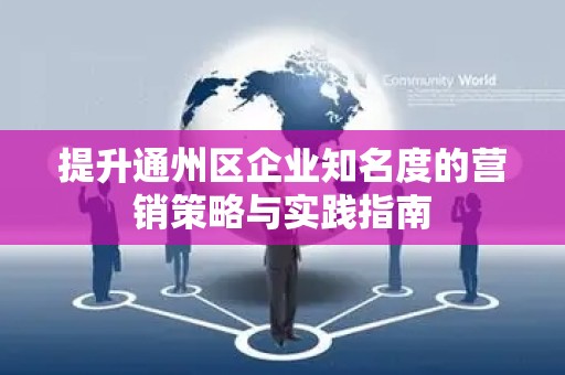 提升通州区企业知名度的营销策略与实践指南